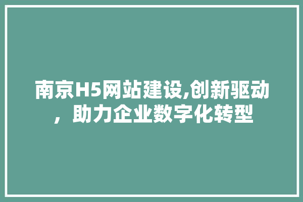 南京H5网站建设,创新驱动，助力企业数字化转型