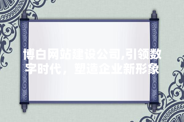 博白网站建设公司,引领数字时代，塑造企业新形象
