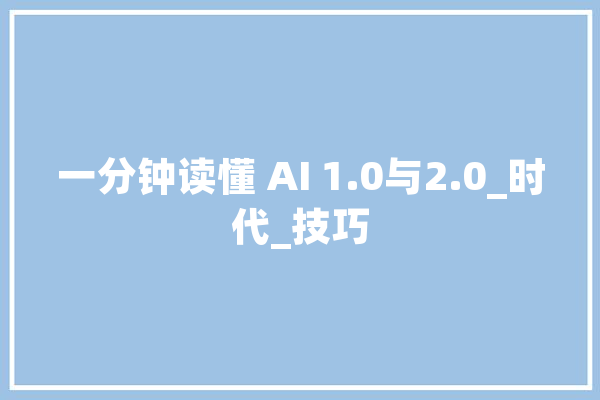 一分钟读懂 AI 1.0与2.0_时代_技巧 智能问答