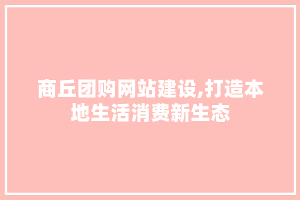 商丘团购网站建设,打造本地生活消费新生态