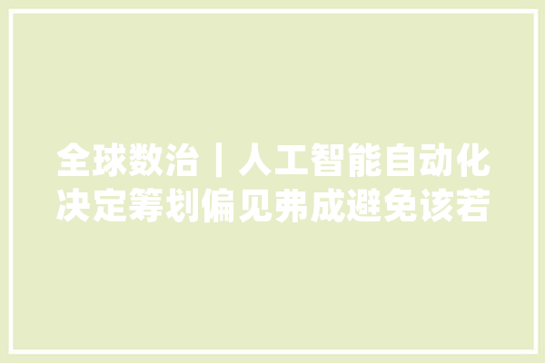 全球数治｜人工智能自动化决定筹划偏见弗成避免该若何应对_人工智能_技巧 科技快讯