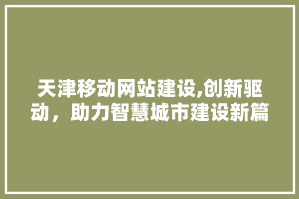 天津移动网站建设,创新驱动，助力智慧城市建设新篇章