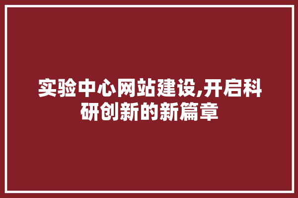 实验中心网站建设,开启科研创新的新篇章