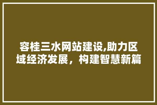容桂三水网站建设,助力区域经济发展，构建智慧新篇章