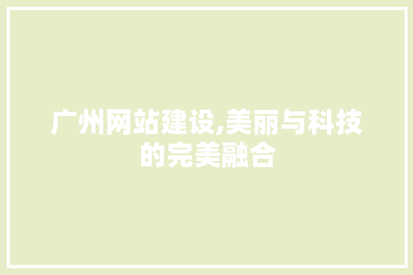 广州网站建设,美丽与科技的完美融合