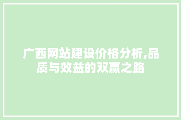广西网站建设价格分析,品质与效益的双赢之路