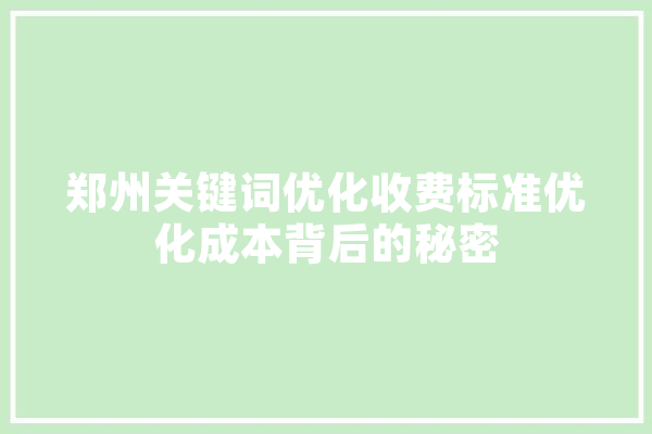 郑州关键词优化收费标准优化成本背后的秘密