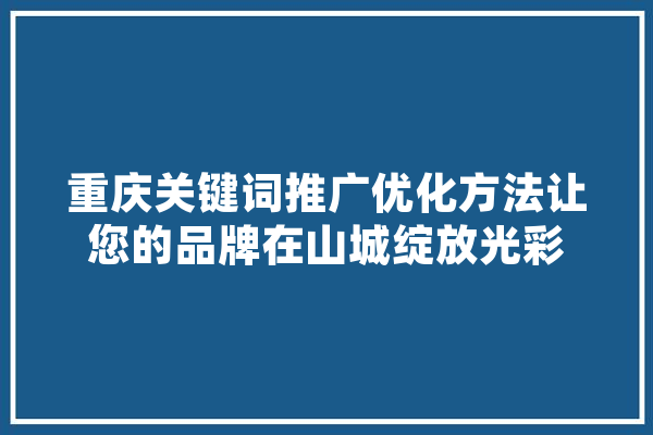 重庆关键词推广优化方法让您的品牌在山城绽放光彩
