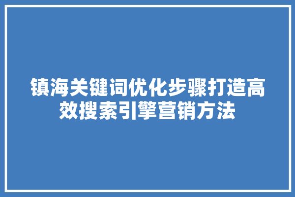 镇海关键词优化步骤打造高效搜索引擎营销方法 智能写作