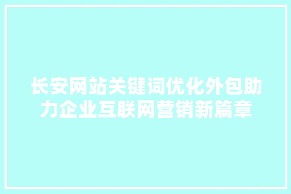 长安网站关键词优化外包助力企业互联网营销新篇章 智能助手
