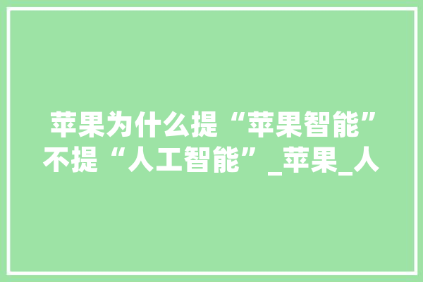 苹果为什么提“苹果智能”不提“人工智能”_苹果_人工智能 AI快讯