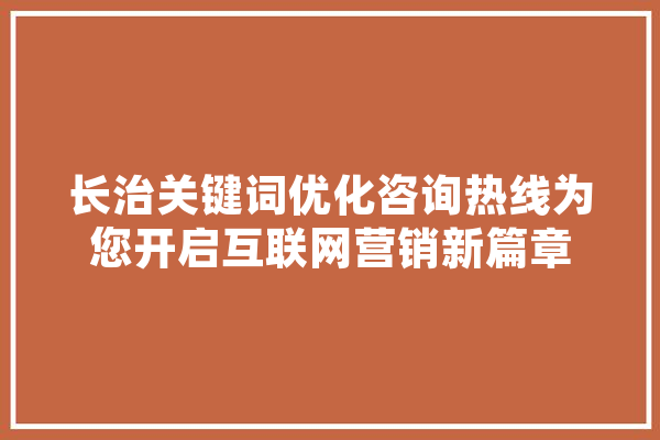 长治关键词优化咨询热线为您开启互联网营销新篇章 智能写作