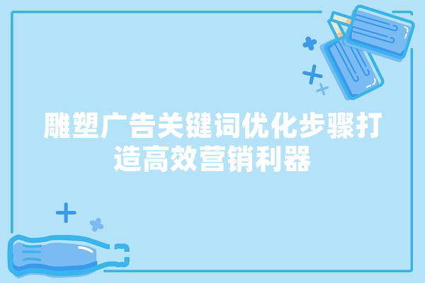 雕塑广告关键词优化步骤打造高效营销利器
