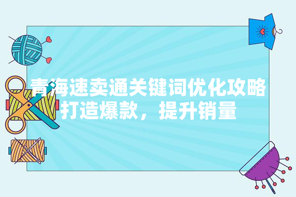青海速卖通关键词优化攻略打造爆款，提升销量 绘影字幕