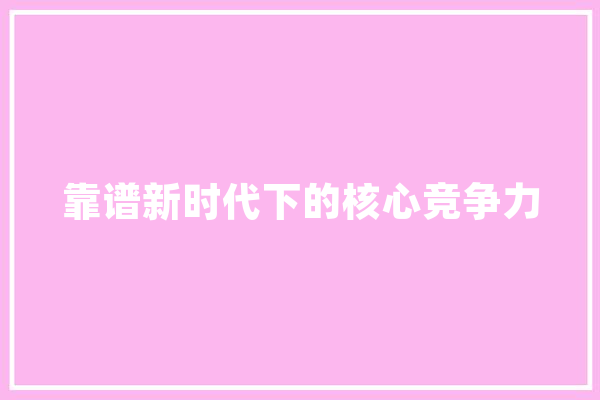 靠谱新时代下的核心竞争力 智能写作