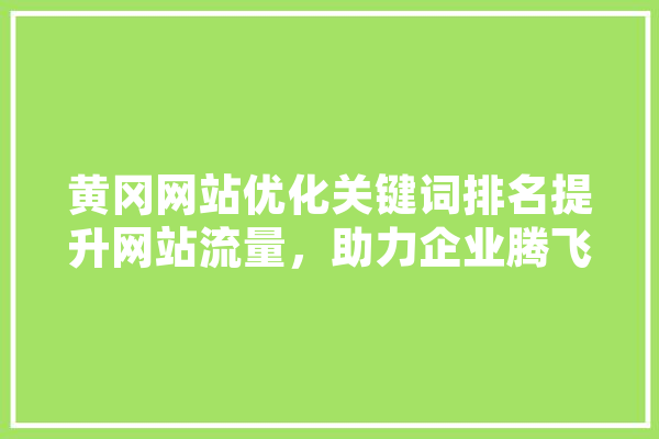 黄冈网站优化关键词排名提升网站流量，助力企业腾飞 计算机