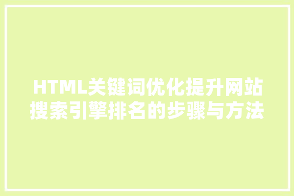 HTML关键词优化提升网站搜索引擎排名的步骤与方法
