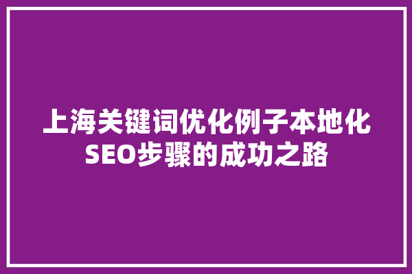 上海关键词优化例子本地化SEO步骤的成功之路