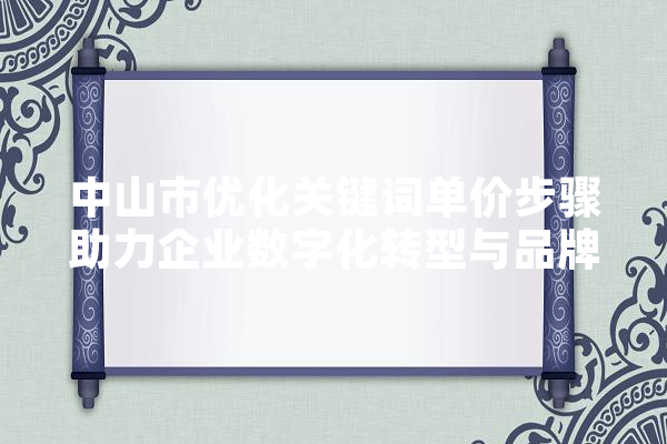 中山市优化关键词单价步骤助力企业数字化转型与品牌升级