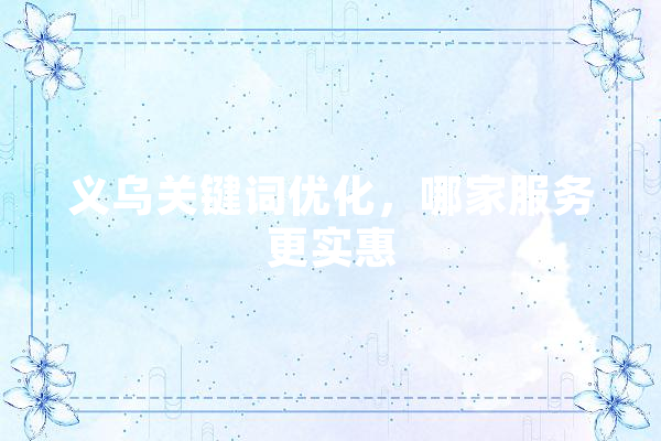 义乌关键词优化，哪家服务更实惠