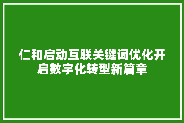 仁和启动互联关键词优化开启数字化转型新篇章
