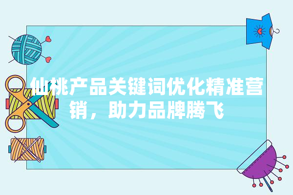 仙桃产品关键词优化精准营销，助力品牌腾飞