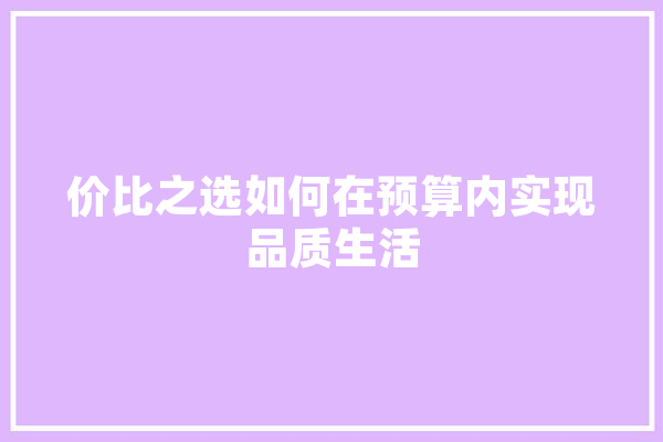 价比之选如何在预算内实现品质生活