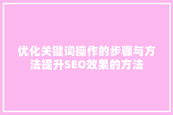 优化关键词操作的步骤与方法提升SEO效果的方法