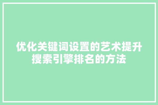 优化关键词设置的艺术提升搜索引擎排名的方法