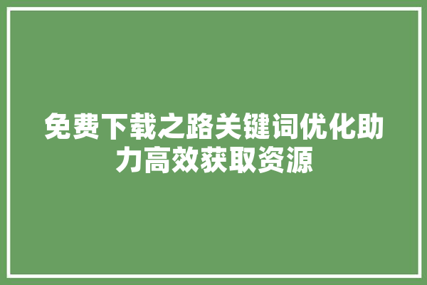 免费下载之路关键词优化助力高效获取资源