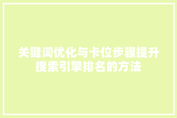 关键词优化与卡位步骤提升搜索引擎排名的方法 智能问答