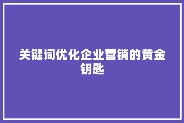 关键词优化企业营销的黄金钥匙