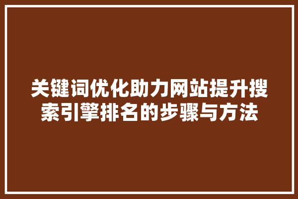 关键词优化助力网站提升搜索引擎排名的步骤与方法 绘影字幕