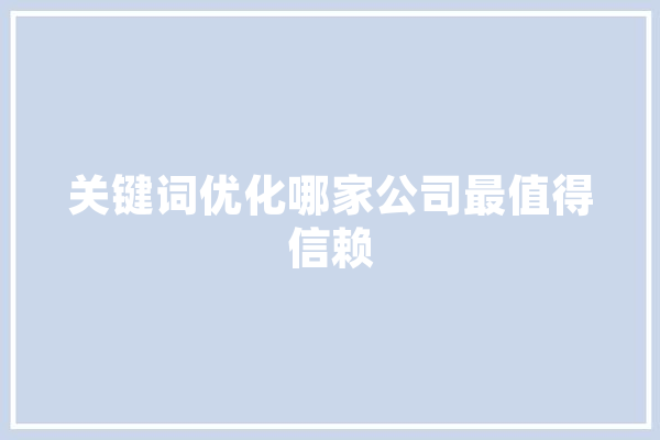 关键词优化哪家公司最值得信赖