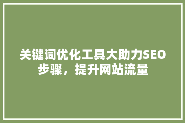 关键词优化工具大助力SEO步骤，提升网站流量