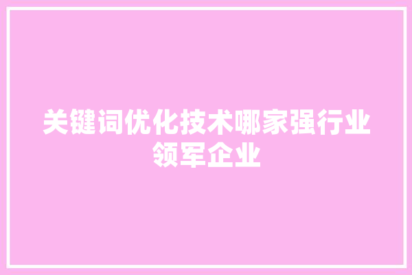 关键词优化技术哪家强行业领军企业 智能问答