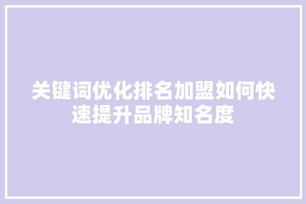 关键词优化排名加盟如何快速提升品牌知名度 智能问答