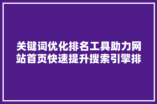 关键词优化排名工具助力网站首页快速提升搜索引擎排名 科技快讯