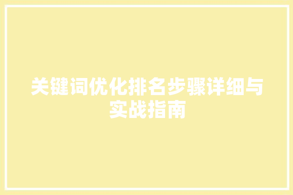 关键词优化排名步骤详细与实战指南 AI快讯