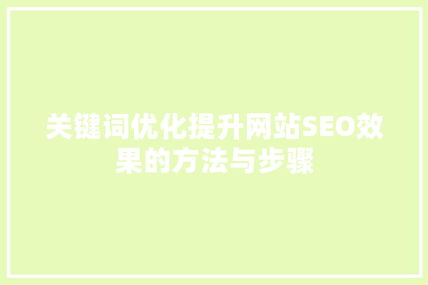 关键词优化提升网站SEO效果的方法与步骤