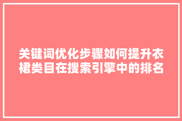 关键词优化步骤如何提升衣裙类目在搜索引擎中的排名 绘影字幕