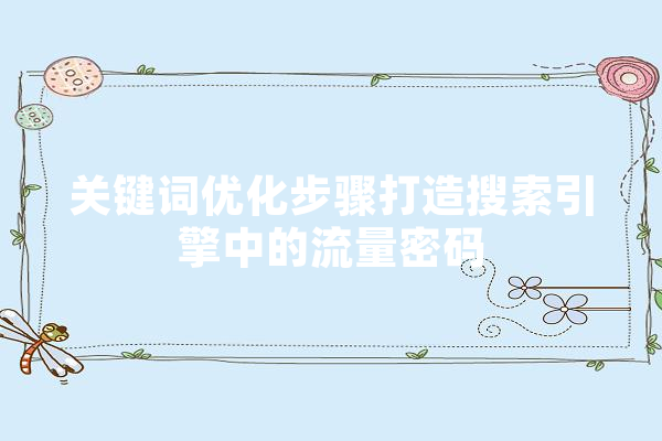 关键词优化步骤打造搜索引擎中的流量密码 AI快讯