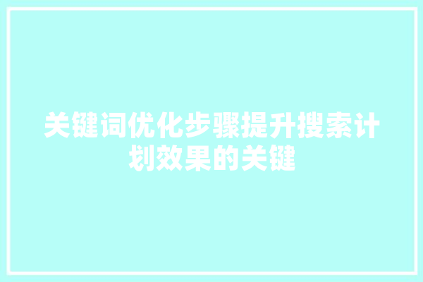 关键词优化步骤提升搜索计划效果的关键 智能问答