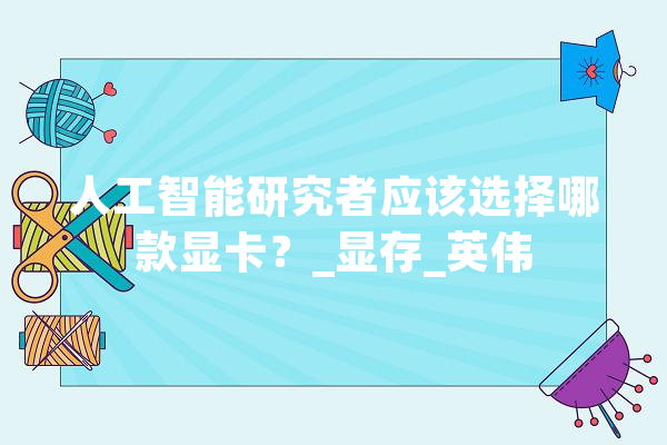 人工智能研究者应该选择哪款显卡？_显存_英伟