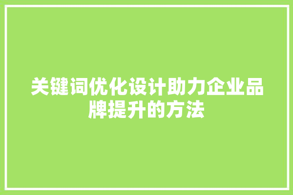 关键词优化设计助力企业品牌提升的方法
