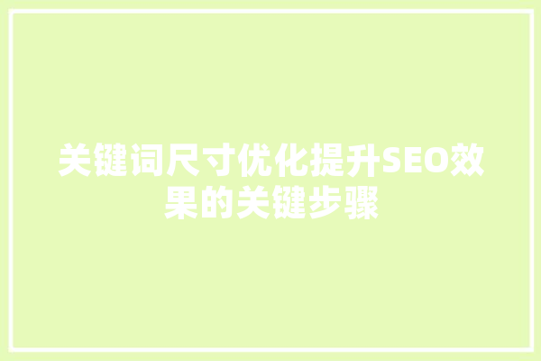 关键词尺寸优化提升SEO效果的关键步骤 智能写作