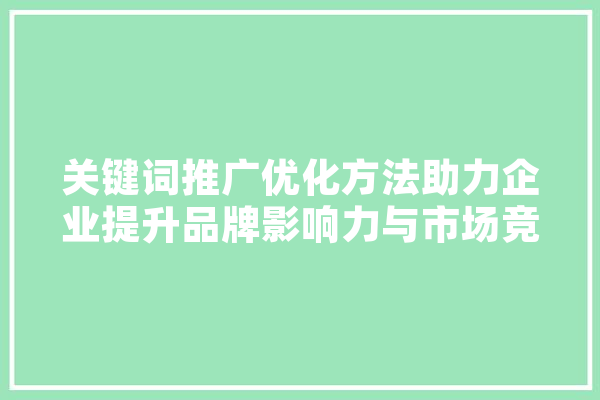 关键词推广优化方法助力企业提升品牌影响力与市场竞争力 计算机