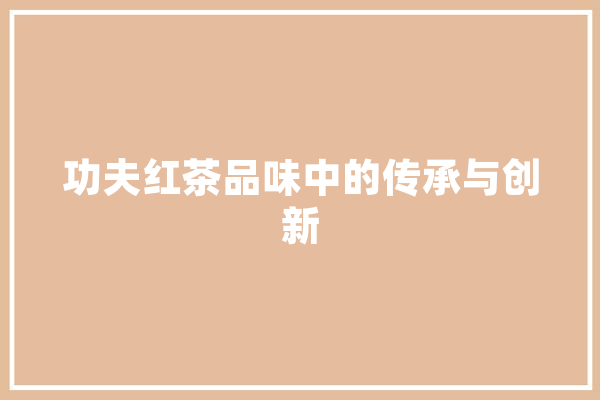 功夫红茶品味中的传承与创新