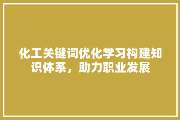 化工关键词优化学习构建知识体系，助力职业发展 智能问答