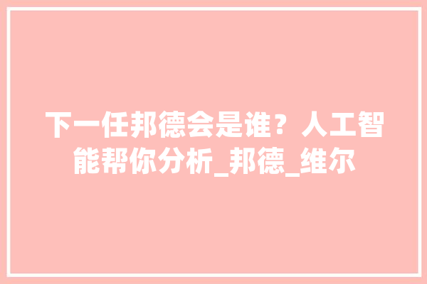下一任邦德会是谁？人工智能帮你分析_邦德_维尔